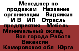 Менеджер по продажам › Название организации ­ Видяйкин И.В., ИП › Отрасль предприятия ­ Мебель › Минимальный оклад ­ 60 000 - Все города Работа » Вакансии   . Кемеровская обл.,Юрга г.